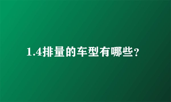 1.4排量的车型有哪些?