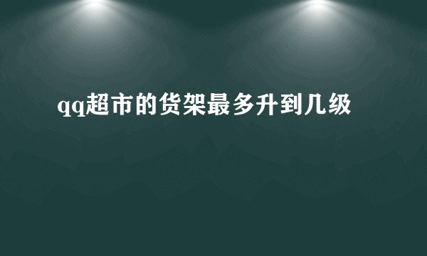 qq超市的货架最多升到几级