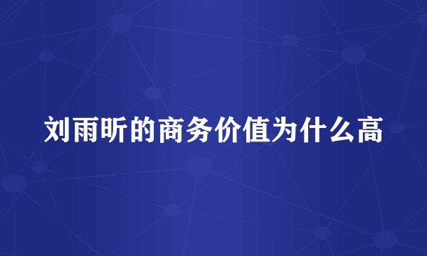 刘雨昕的商务价值为什么高
