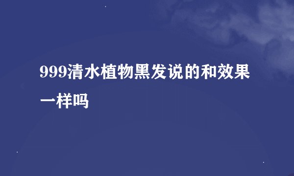 999清水植物黑发说的和效果一样吗