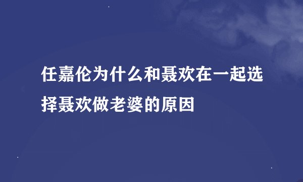 任嘉伦为什么和聂欢在一起选择聂欢做老婆的原因