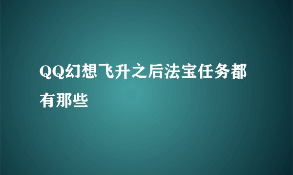 QQ幻想飞升之后法宝任务都有那些