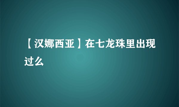 【汉娜西亚】在七龙珠里出现过么