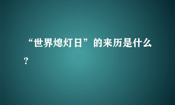 “世界熄灯日”的来历是什么?