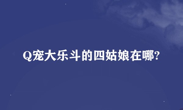 Q宠大乐斗的四姑娘在哪?