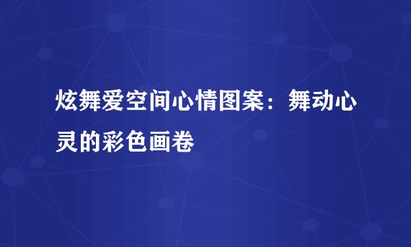 炫舞爱空间心情图案：舞动心灵的彩色画卷