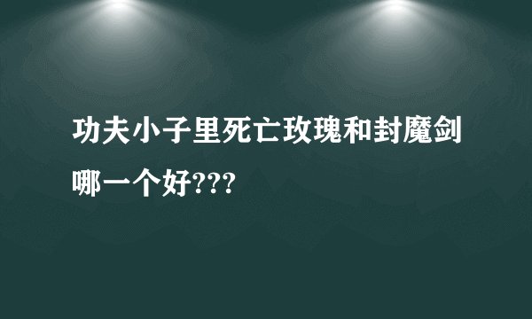功夫小子里死亡玫瑰和封魔剑哪一个好???