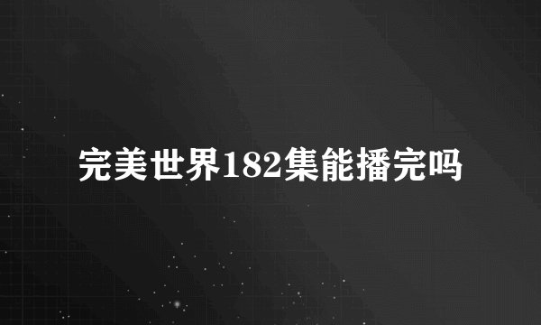 完美世界182集能播完吗