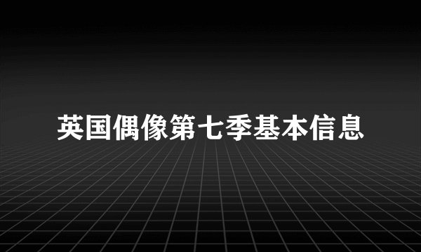 英国偶像第七季基本信息