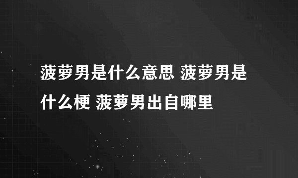 菠萝男是什么意思 菠萝男是什么梗 菠萝男出自哪里