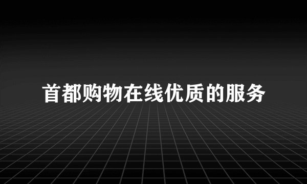 首都购物在线优质的服务