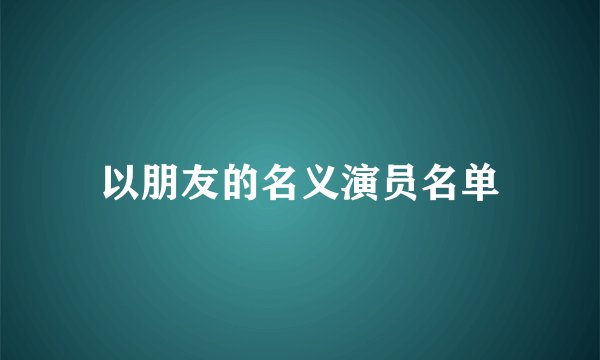以朋友的名义演员名单
