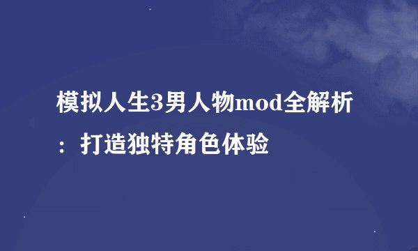 模拟人生3男人物mod全解析:打造独特角色体验