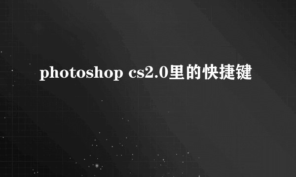 photoshop cs2.0里的快捷键