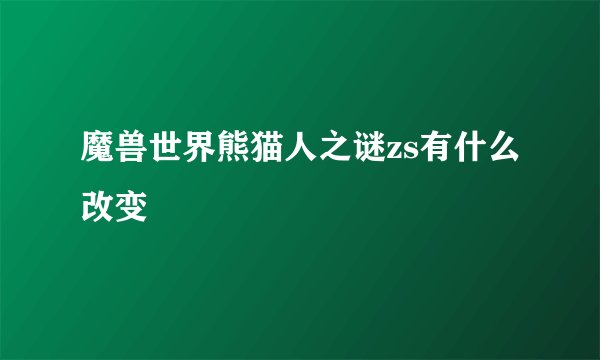 魔兽世界熊猫人之谜zs有什么改变