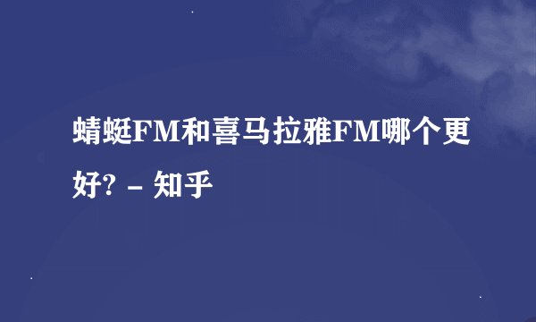 蜻蜓FM和喜马拉雅FM哪个更好? - 知乎