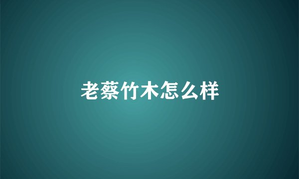 老蔡竹木怎么样