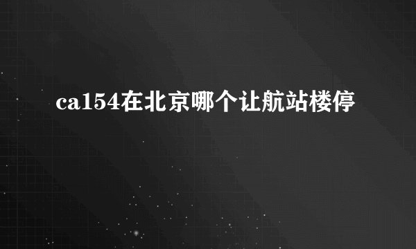 ca154在北京哪个让航站楼停