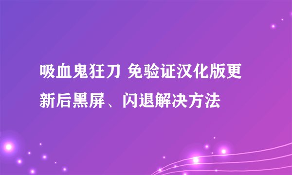 吸血鬼狂刀 免验证汉化版更新后黑屏、闪退解决方法