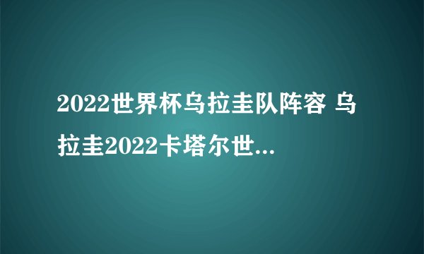 2022世界杯乌拉圭队阵容 乌拉圭2022卡塔尔世界杯大名单