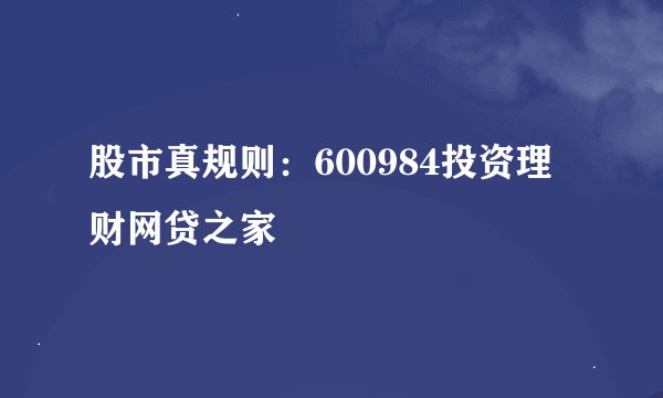股市真规则：600984投资理财网贷之家