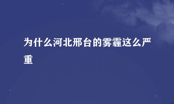 为什么河北邢台的雾霾这么严重