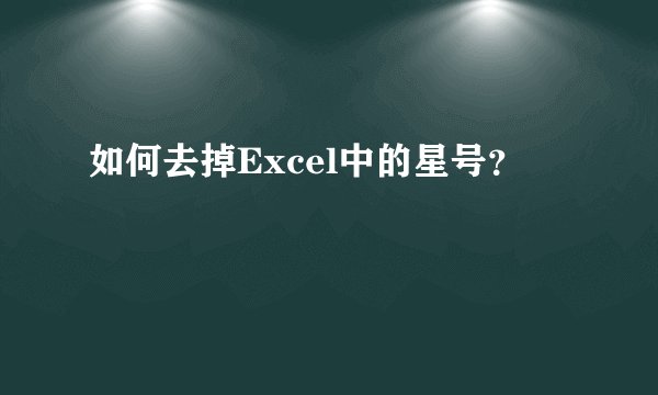 如何去掉Excel中的星号？