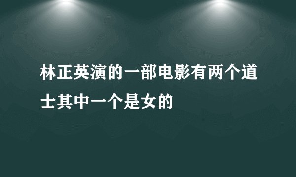 林正英演的一部电影有两个道士其中一个是女的