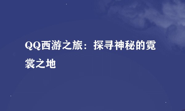 QQ西游之旅：探寻神秘的霓裳之地