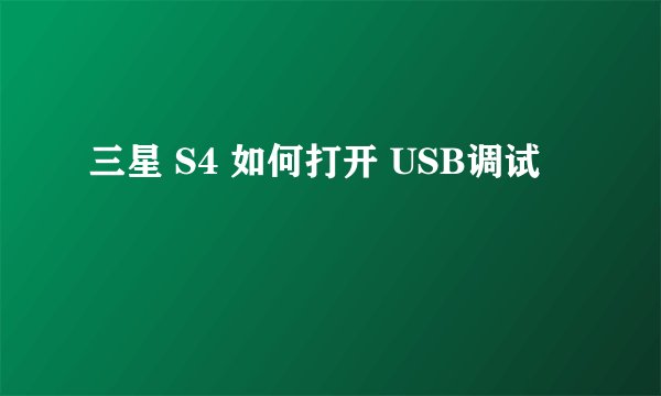 三星 S4 如何打开 USB调试