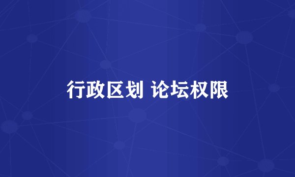 行政区划 论坛权限
