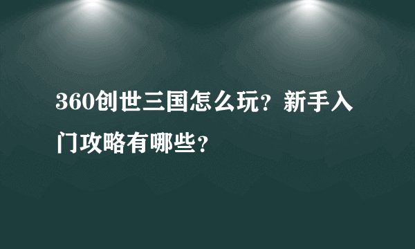 360创世三国怎么玩？新手入门攻略有哪些？