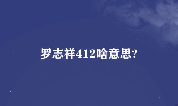 罗志祥412啥意思?