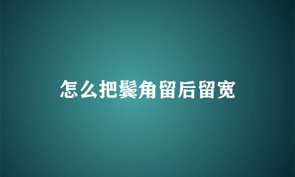 怎么把鬓角留后留宽