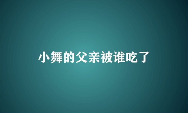 小舞的父亲被谁吃了