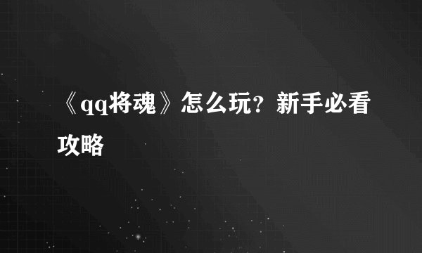 《qq将魂》怎么玩？新手必看攻略