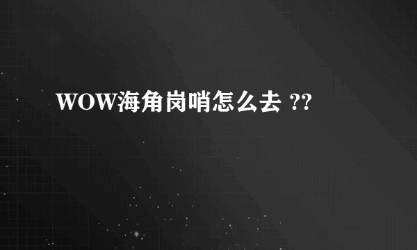 WOW海角岗哨怎么去 ??