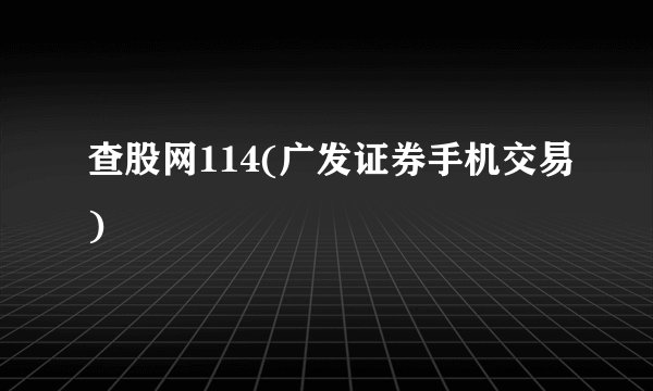 查股网114(广发证券手机交易)