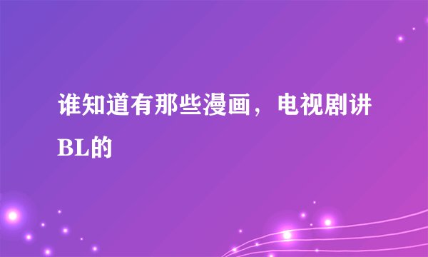 谁知道有那些漫画，电视剧讲BL的