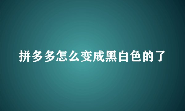 拼多多怎么变成黑白色的了
