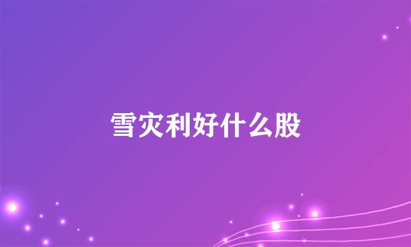 雪灾利好什么股