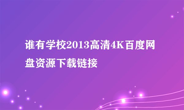 谁有学校2013高清4K百度网盘资源下载链接