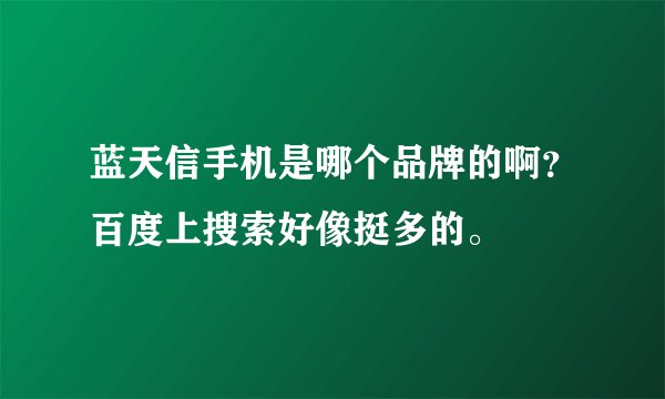 蓝天信手机是哪个品牌的啊？百度上搜索好像挺多的。