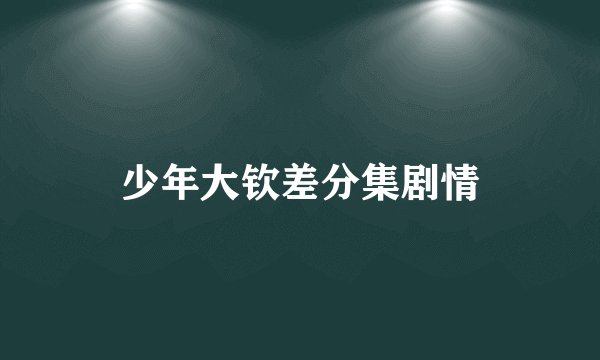 少年大钦差分集剧情