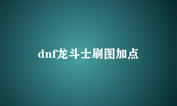 dnf龙斗士刷图加点
