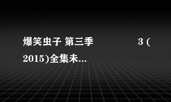爆笑虫子 第三季 라바 시즌3 (2015)全集未删减高清版免费下载