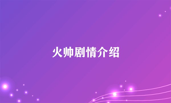 火帅剧情介绍