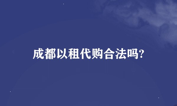 成都以租代购合法吗?