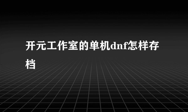 开元工作室的单机dnf怎样存档