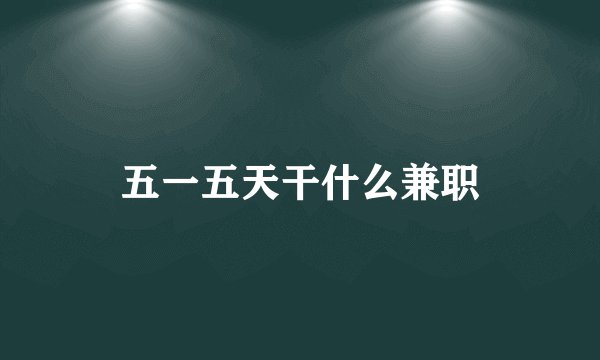 五一五天干什么兼职